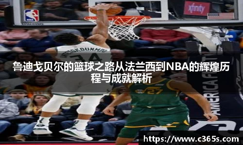 鲁迪戈贝尔的篮球之路从法兰西到NBA的辉煌历程与成就解析