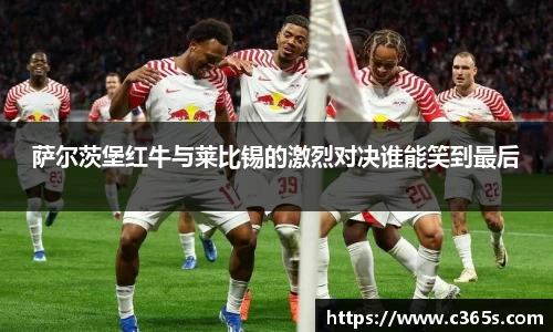萨尔茨堡红牛与莱比锡的激烈对决谁能笑到最后