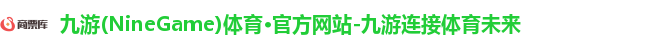 九游(NineGame)体育·官方网站-九游连接体育未来